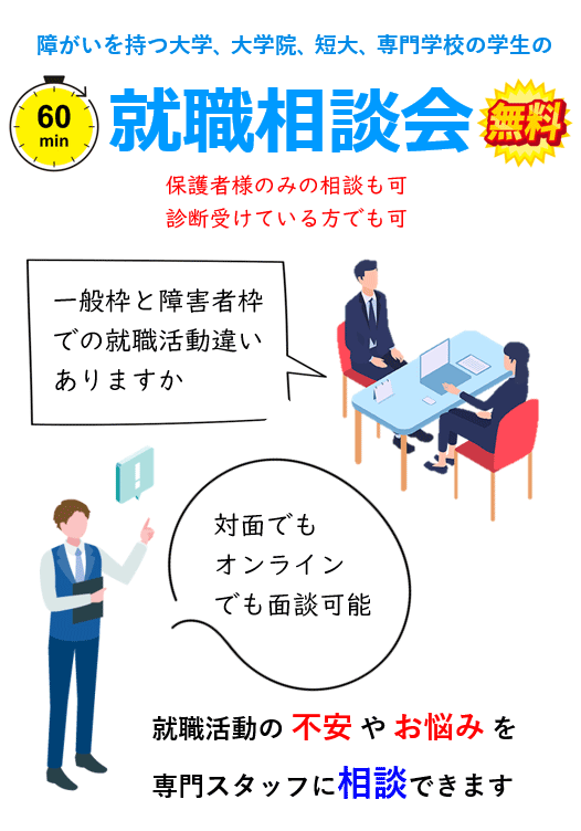 障がいを持つ大学、大学院、短大、専門学校の学生の60分就職相談会 無料 | 保護者様のみの相談も可、診断受けている方でも可 | 一般枠と障害者枠での就職活動の違いはありますか | 対面でもオンラインでも面談可能 | 就職活動の不安やお悩みを専門スタッフに相談できます