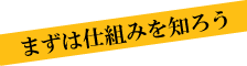 まずは仕組みを知ろう